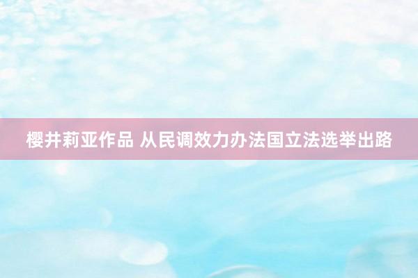 樱井莉亚作品 从民调效力办法国立法选举出路