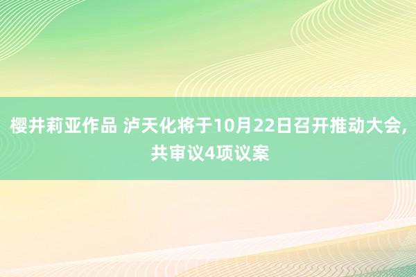 樱井莉亚作品 泸天化将于10月22日召开推动大会， 共审议4项议案