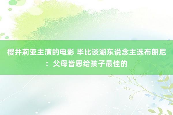 樱井莉亚主演的电影 毕比谈湖东说念主选布朗尼：父母皆思给孩子最佳的