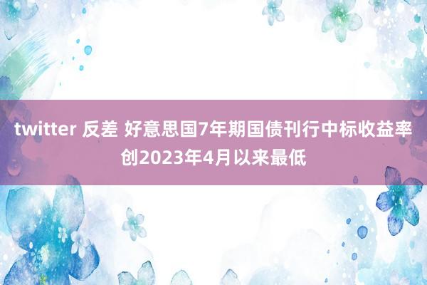 twitter 反差 好意思国7年期国债刊行中标收益率创2023年4月以来最低