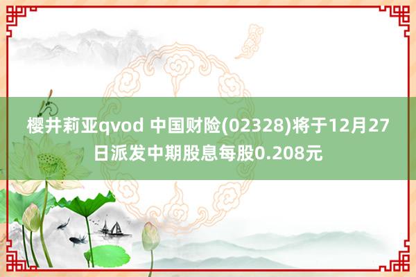 樱井莉亚qvod 中国财险(02328)将于12月27日派发中期股息每股0.208元