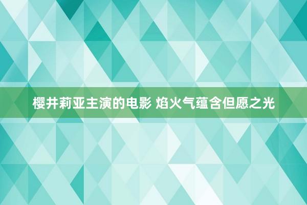 樱井莉亚主演的电影 焰火气蕴含但愿之光