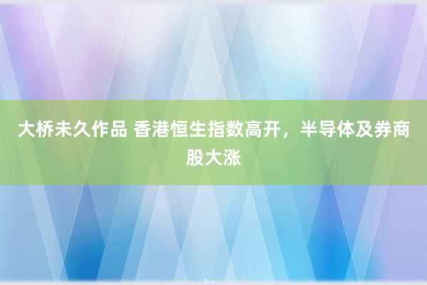 大桥未久作品 香港恒生指数高开，半导体及券商股大涨