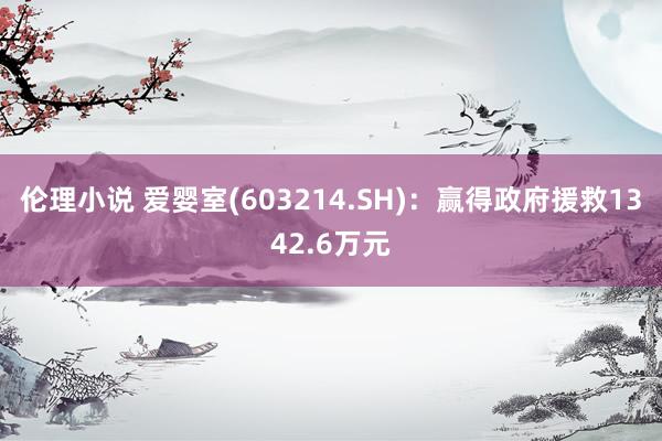 伦理小说 爱婴室(603214.SH)：赢得政府援救1342.6万元