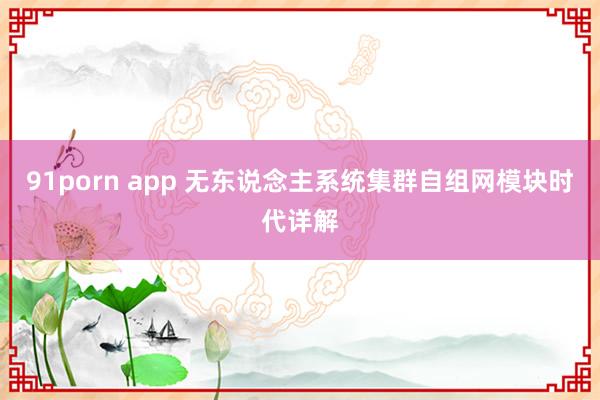 91porn app 无东说念主系统集群自组网模块时代详解