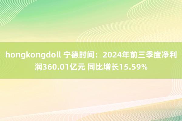 hongkongdoll 宁德时间：2024年前三季度净利润360.01亿元 同比增长15.59%