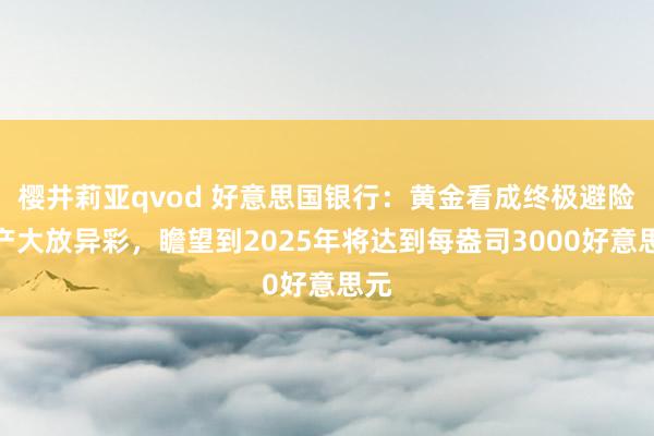 樱井莉亚qvod 好意思国银行：黄金看成终极避险资产大放异彩，瞻望到2025年将达到每盎司3000好意思元