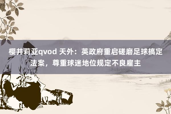 樱井莉亚qvod 天外：英政府重启磋磨足球搞定法案，尊重球迷地位规定不良雇主