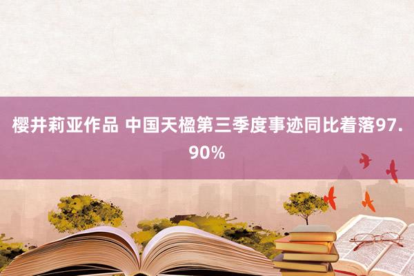 樱井莉亚作品 中国天楹第三季度事迹同比着落97.90%