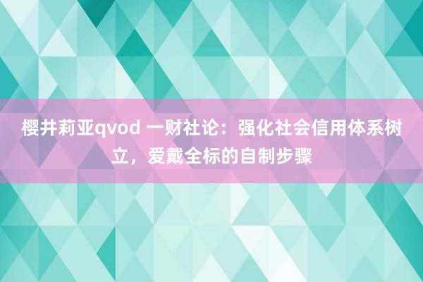 樱井莉亚qvod 一财社论：强化社会信用体系树立，爱戴全标的自制步骤