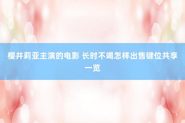 樱井莉亚主演的电影 长时不竭怎样出售键位共享一览