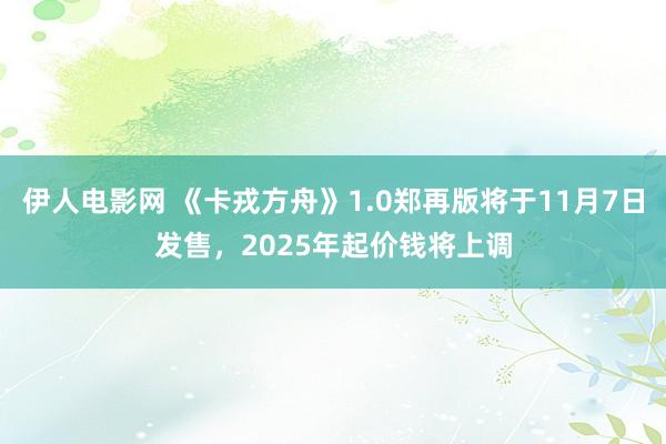 伊人电影网 《卡戎方舟》1.0郑再版将于11月7日发售，2025年起价钱将上调