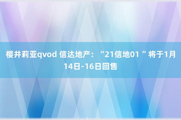 樱井莉亚qvod 信达地产：“21信地01 ”将于1月14日-16日回售