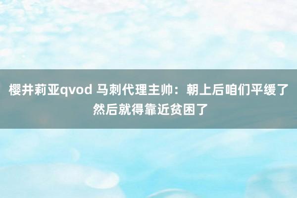 樱井莉亚qvod 马刺代理主帅：朝上后咱们平缓了 然后就得靠近贫困了