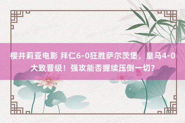 樱井莉亚电影 拜仁6-0狂胜萨尔茨堡，皇马4-0大致晋级！强攻能否握续压倒一切？