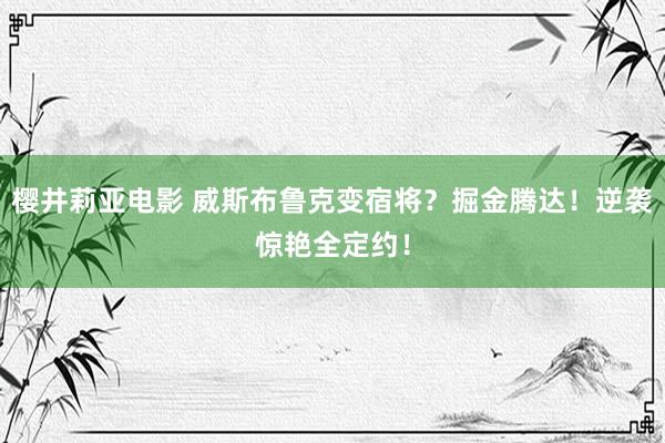 樱井莉亚电影 威斯布鲁克变宿将？掘金腾达！逆袭惊艳全定约！