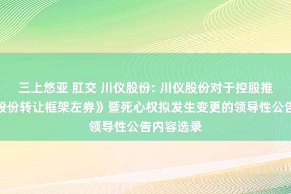 三上悠亚 肛交 川仪股份: 川仪股份对于控股推动签署《股份转让框架左券》暨死心权拟发生变更的领导性公告内容选录